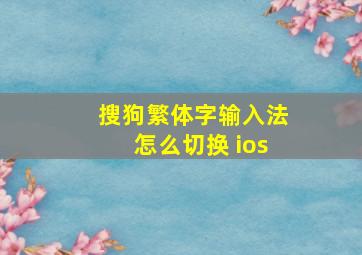 搜狗繁体字输入法怎么切换 ios